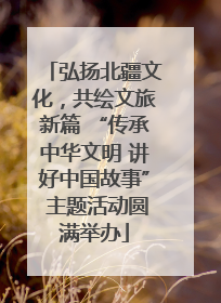 弘扬北疆文化，共绘文旅新篇 “传承中华文明 讲好中国故事” 主题活动圆满举办