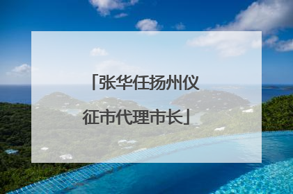 张华任扬州仪征市代理市长
