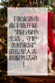 张家港市南丰镇开展“践行绿色生活，守护美好家园”退役军人志愿服务活动