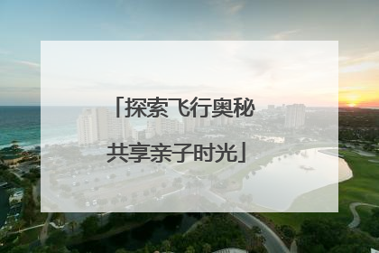 探索飞行奥秘 共享亲子时光