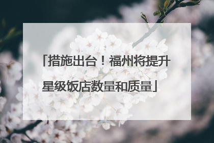 措施出台！福州将提升星级饭店数量和质量