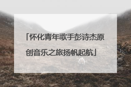 怀化青年歌手彭诗杰原创音乐之旅扬帆起航