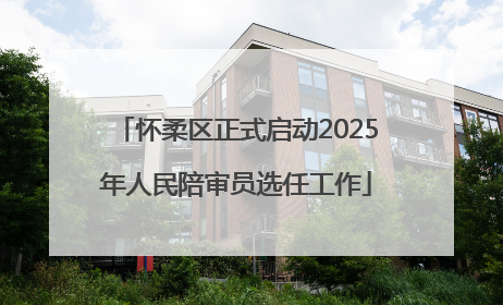 怀柔区正式启动2025年人民陪审员选任工作