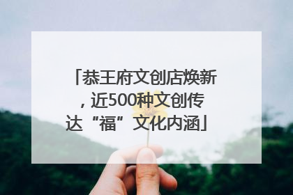 恭王府文创店焕新，近500种文创传达“福”文化内涵