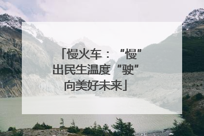 慢火车：“慢”出民生温度“驶”向美好未来