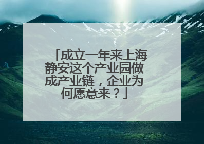 成立一年来上海静安这个产业园做成产业链，企业为何愿意来？
