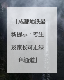 成都地铁最新提示：考生及家长可走绿色通道