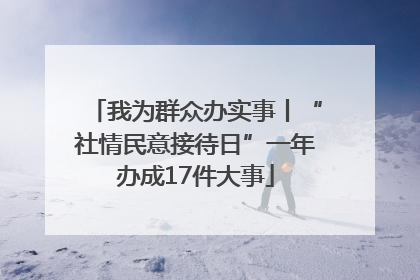 我为群众办实事丨“社情民意接待日”一年办成17件大事