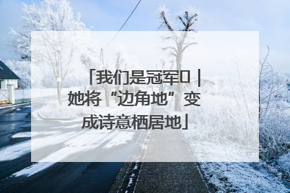 我们是冠军㉓｜她将“边角地”变成诗意栖居地