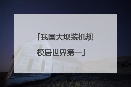 我国大坝装机规模居世界第一