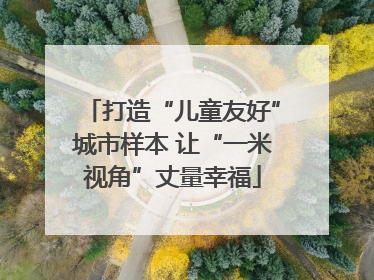 打造“儿童友好”城市样本 让“一米视角”丈量幸福