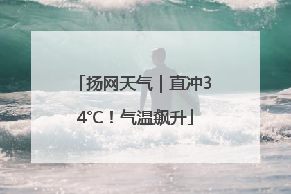 扬网天气｜直冲34℃！气温飙升