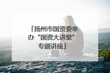 扬州市国资委举办“国资大讲堂” 专题讲座