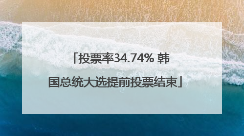 投票率34.74% 韩国总统大选提前投票结束