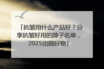抗皱用什么产品好？分享抗皱好用的牌子名单，2025出圈好物