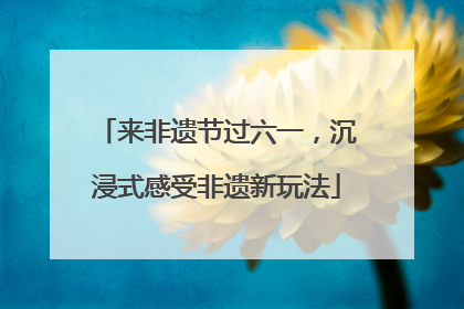 来非遗节过六一，沉浸式感受非遗新玩法