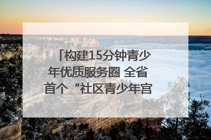 构建15分钟青少年优质服务圈 全省首个“社区青少年宫”落地成都成华区｜一老一小总关情