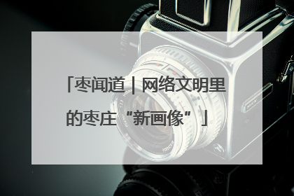 枣闻道｜网络文明里的枣庄“新画像”