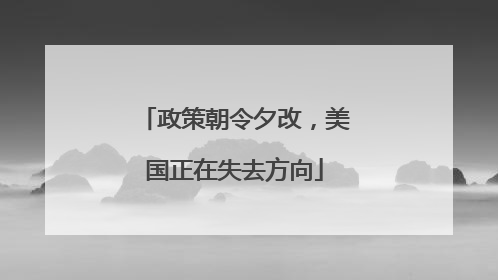 政策朝令夕改，美国正在失去方向