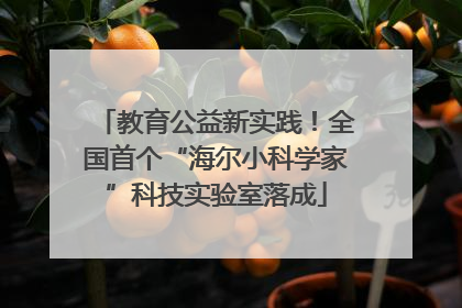 教育公益新实践！全国首个“海尔小科学家”科技实验室落成