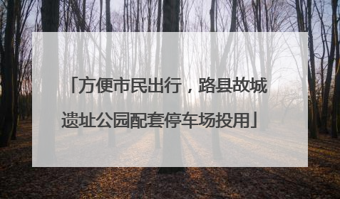 方便市民出行，路县故城遗址公园配套停车场投用