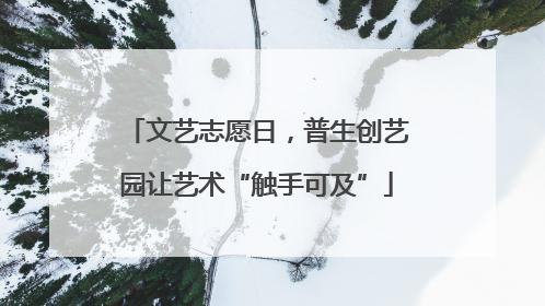 文艺志愿日，普生创艺园让艺术“触手可及”
