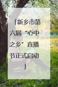 新乡市第六届“心中之乡”直播节正式启动