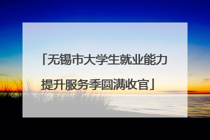 无锡市大学生就业能力提升服务季圆满收官