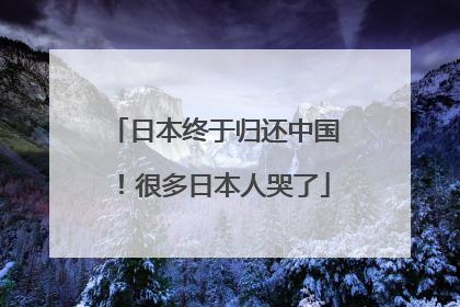 日本终于归还中国！很多日本人哭了