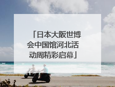 日本大阪世博会中国馆河北活动周精彩启幕