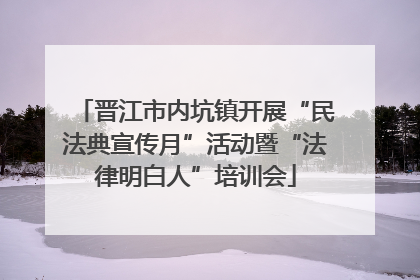 晋江市内坑镇开展“民法典宣传月”活动暨“法律明白人”培训会