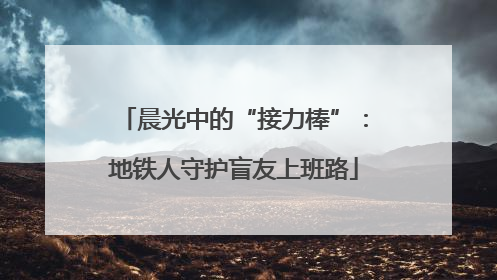 晨光中的“接力棒”：地铁人守护盲友上班路