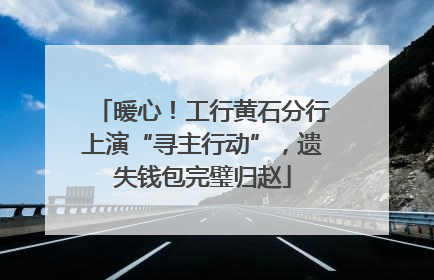 暖心！工行黄石分行上演“寻主行动”，遗失钱包完璧归赵