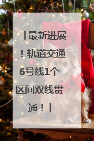 最新进展！轨道交通6号线1个区间双线贯通！
