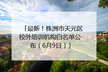 最新！株洲市天元区校外培训机构白名单公布（6月9日）