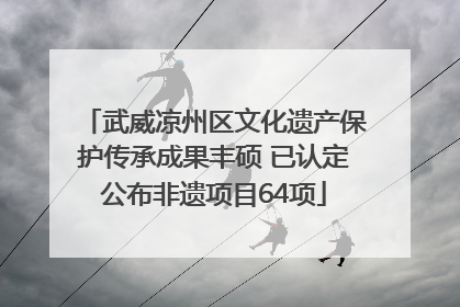 武威凉州区文化遗产保护传承成果丰硕 已认定公布非遗项目64项