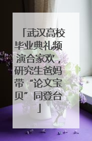 武汉高校毕业典礼频演合家欢，研究生爸妈带“论文宝贝”同登台