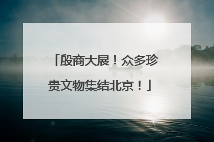 殷商大展！众多珍贵文物集结北京！