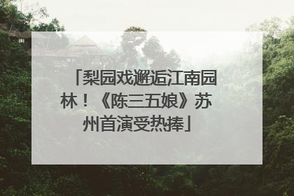 梨园戏邂逅江南园林！《陈三五娘》苏州首演受热捧