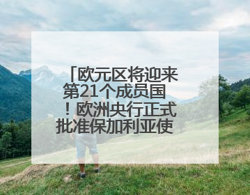 欧元区将迎来第21个成员国！欧洲央行正式批准保加利亚使用欧元