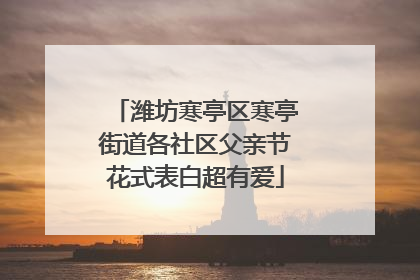 潍坊寒亭区寒亭街道各社区父亲节花式表白超有爱