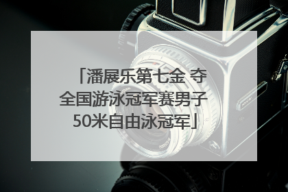 潘展乐第七金 夺全国游泳冠军赛男子50米自由泳冠军