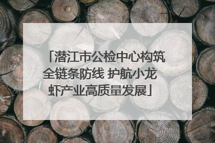 潜江市公检中心构筑全链条防线 护航小龙虾产业高质量发展