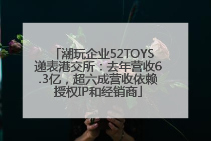 潮玩企业52TOYS递表港交所：去年营收6.3亿，超六成营收依赖授权IP和经销商