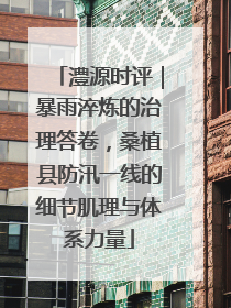 澧源时评｜暴雨淬炼的治理答卷，桑植县防汛一线的细节肌理与体系力量