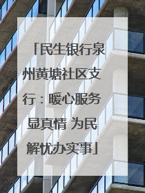 民生银行泉州黄塘社区支行：暖心服务显真情 为民解忧办实事