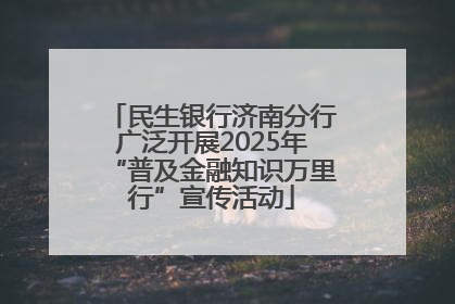 民生银行济南分行广泛开展2025年“普及金融知识万里行”宣传活动
