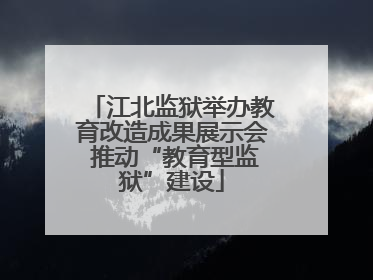江北监狱举办教育改造成果展示会 推动“教育型监狱”建设