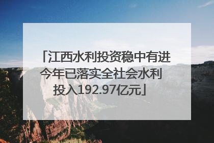 江西水利投资稳中有进 今年已落实全社会水利投入192.97亿元