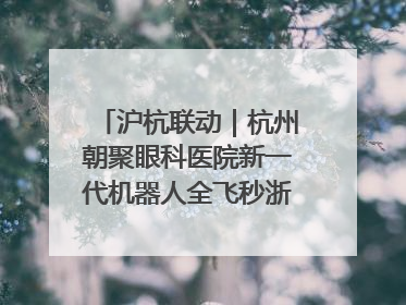 沪杭联动｜杭州朝聚眼科医院新一代机器人全飞秒浙江首发庆典仪式圆满落幕